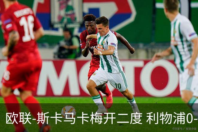 欧联-斯卡马卡梅开二度 利物浦0-3亚特兰大